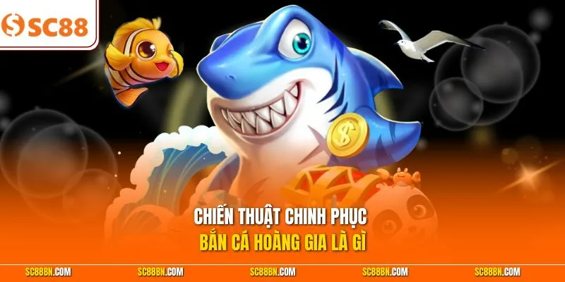Chiến thuật chinh phục bắn cá Hoàng Gia là gì